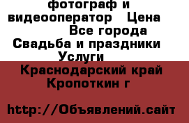 фотограф и  видеооператор › Цена ­ 2 000 - Все города Свадьба и праздники » Услуги   . Краснодарский край,Кропоткин г.